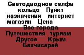 Светодиодное селфи кольцо › Пункт назначения ­ интернет магазин › Цена ­ 1 490 - Все города Путешествия, туризм » Другое   . Крым,Бахчисарай